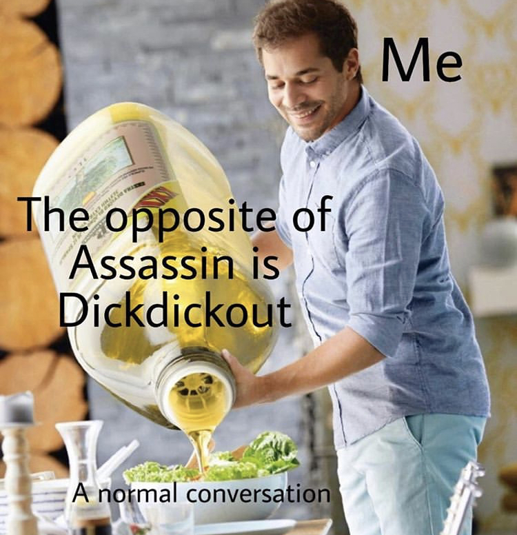 olive oil memes - Me The opposite of Assassin is Dickdickout A normal conversation