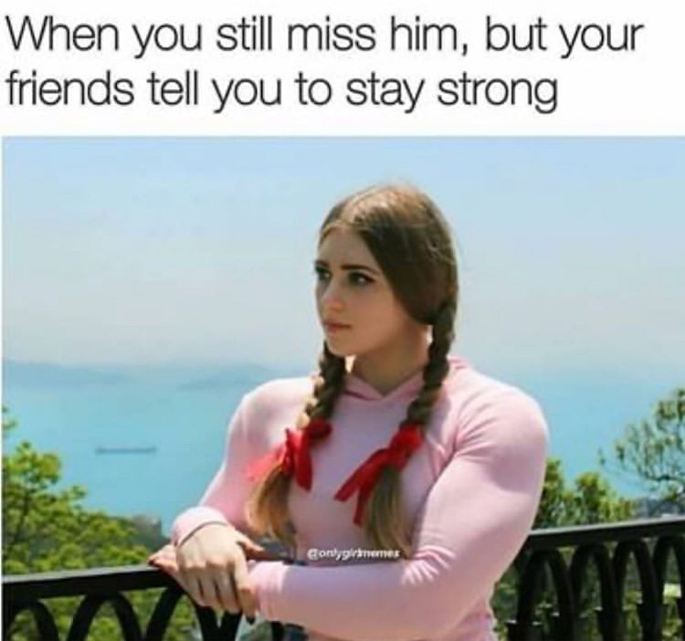 they tell you to be strong meme - When you still miss him, but your friends tell you to stay strong Contygernes