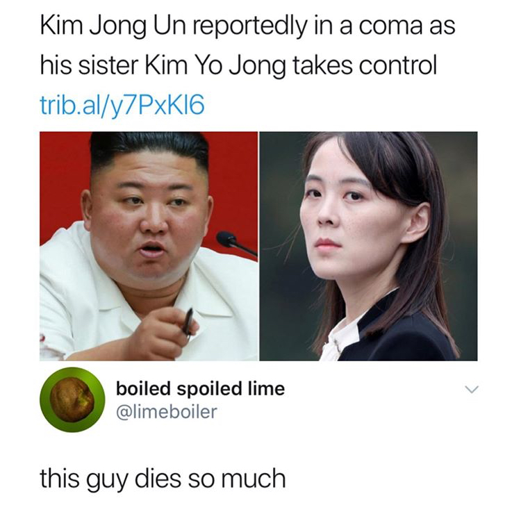 Kim Jong-un - Kim Jong Un reportedly in a coma as his sister Kim Yo Jong takes control trib.aly7PxK16 boiled spoiled lime this guy dies so much