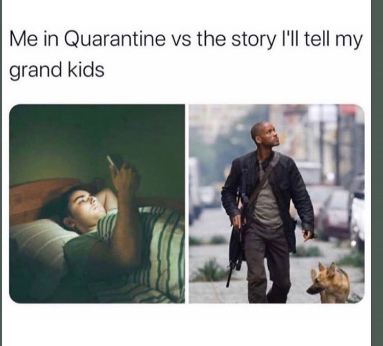 am legend - Me in Quarantine vs the story I'll tell my grand kids