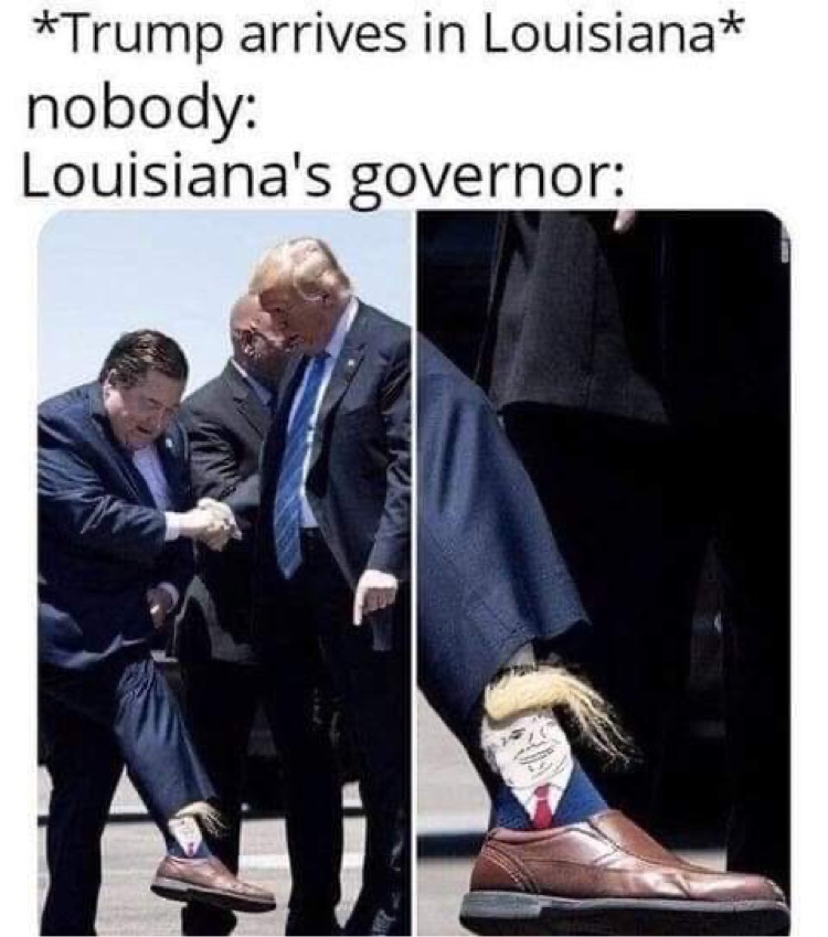 memes funny louisiana - Trump arrives in Louisiana nobody Louisiana's governor
