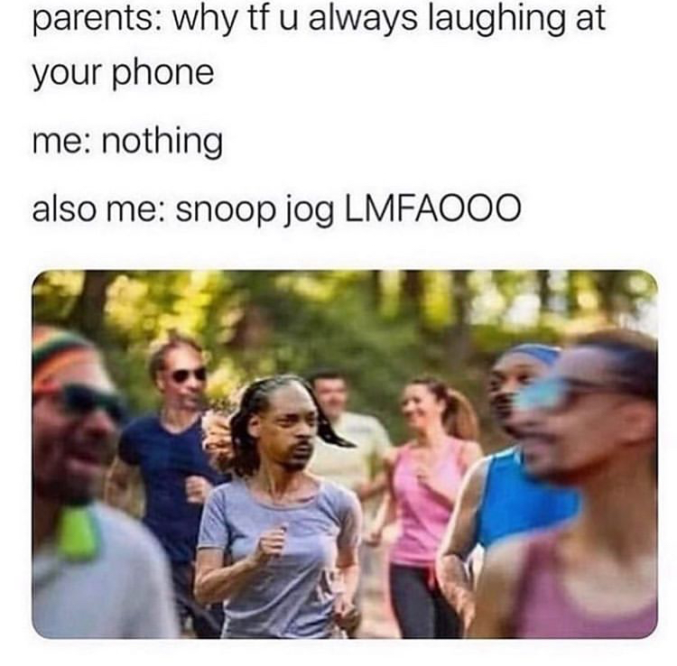 snoop jogg - parents why tf u always laughing at your phone me nothing also me snoop jog Lmfaooo