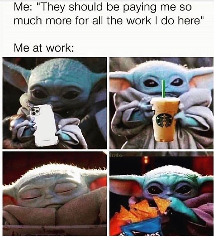they should be paying me more meme baby yoda - Me "They should be paying me so much more for all the work I do here" Me at work