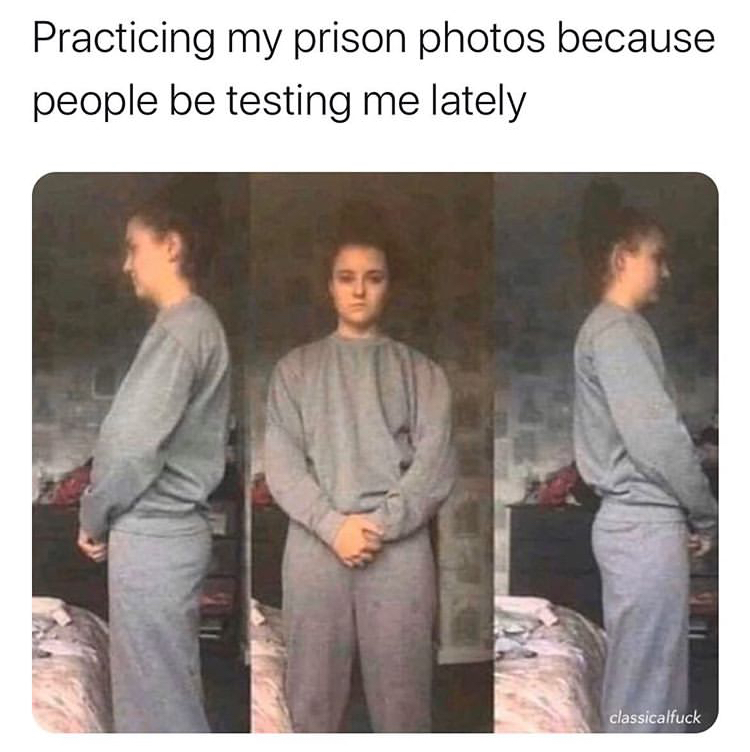 practicing my prison photos meme - Practicing my prison photos because people be testing me lately classicalfuck