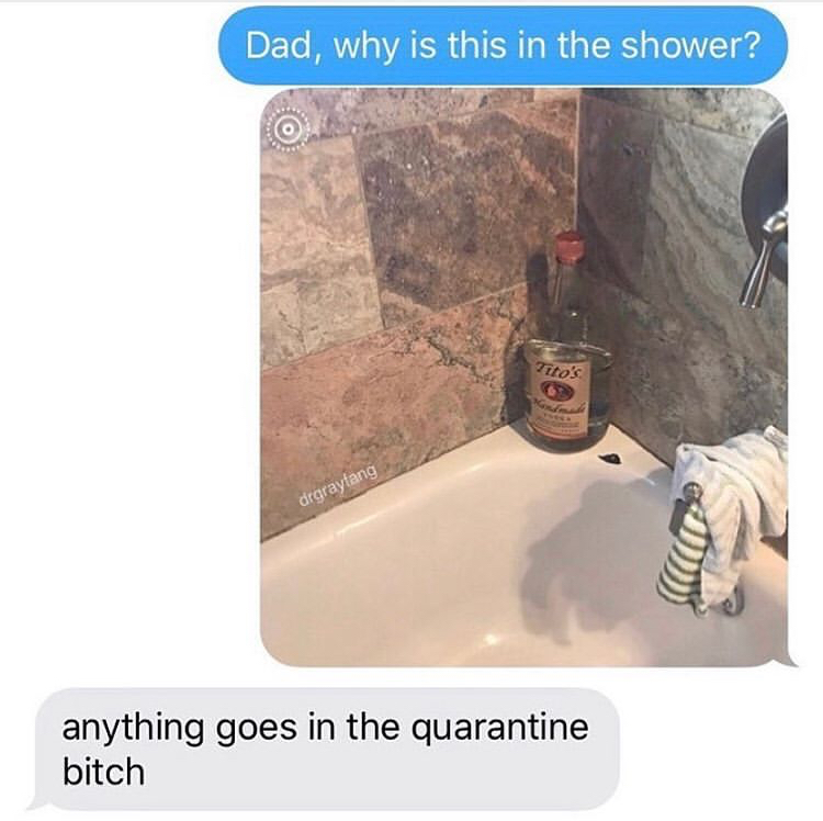 tito's shower meme - Dad, why is this in the shower? Tito's drgraytang anything goes in the quarantine bitch