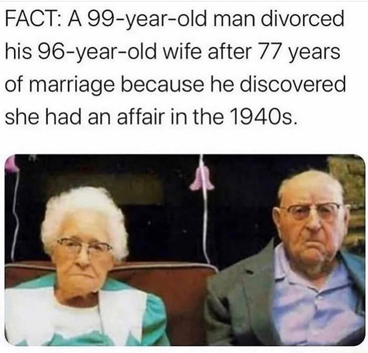secret to a long marriage - Fact A 99yearold man divorced his 96yearold wife after 77 years of marriage because he discovered she had an affair in the 1940s.