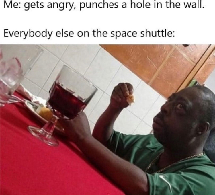 eating meme - Me gets angry, punches a hole in the wall. Everybody else on the space shuttle