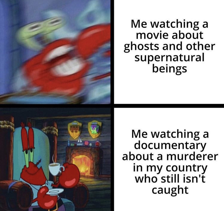 blurry mr krab meme - Me watching a movie about ghosts and other supernatural beings Me watching a documentary about a murderer in my country who still isn't caught