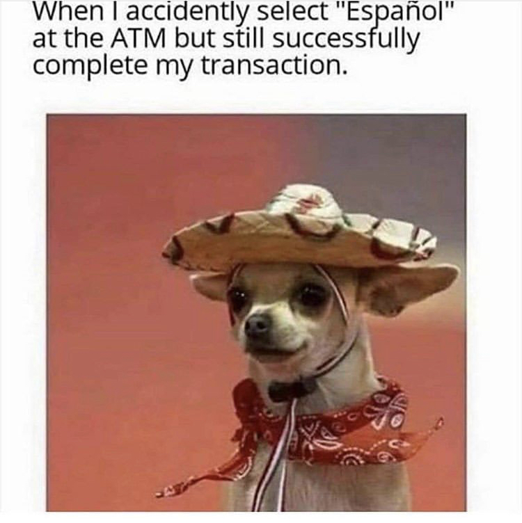 you learn 3 words in spanish - When I accidently select "Espaol" at the Atm but still successfully complete my transaction.