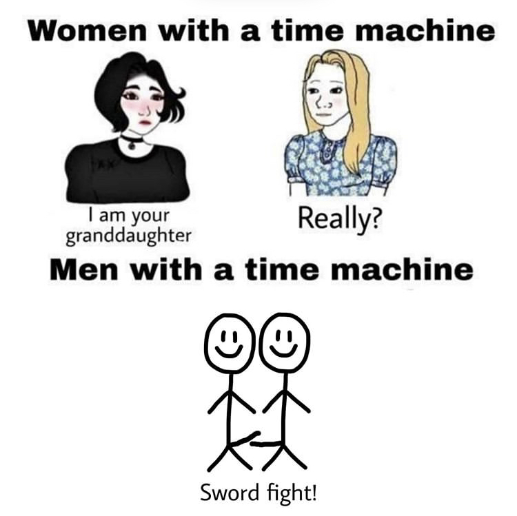 men with a time machine meme - Women with a time machine I am your Really? granddaughter Men with a time machine X Sword fight!