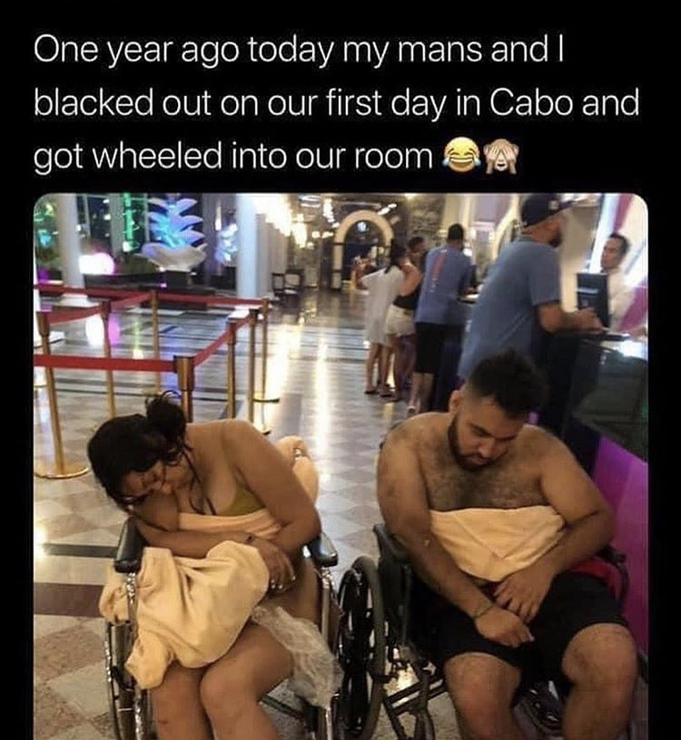 conversation - One year ago today my mans and I blacked out on our first day in Cabo and got wheeled into our room