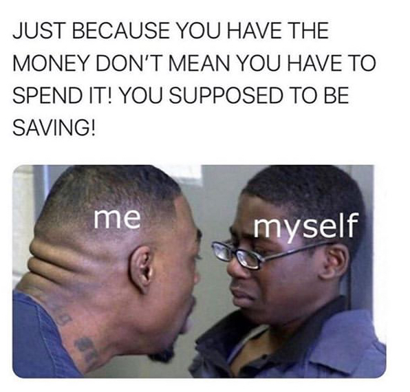 me to myself meme - Just Because You Have The Money Don'T Mean You Have To Spend It! You Supposed To Be Saving! me myself