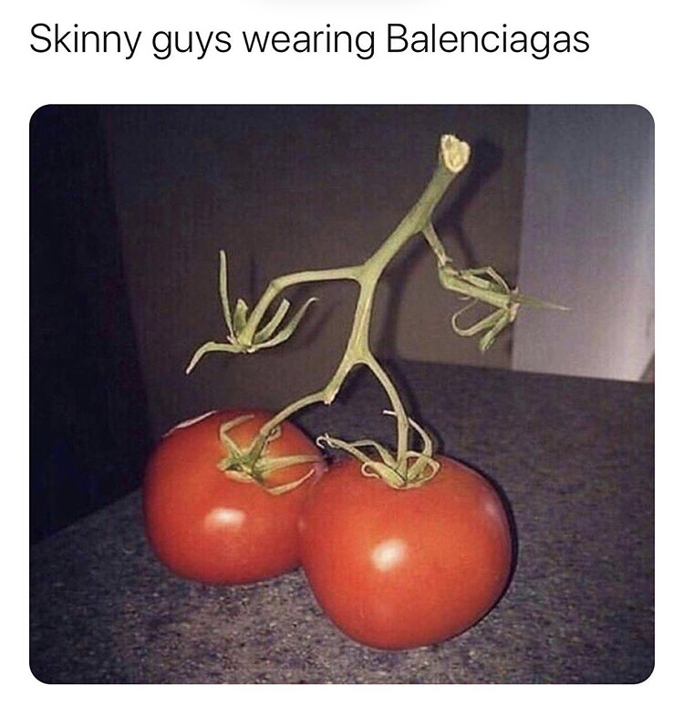 tomatoes meme - Skinny guys wearing Balenciagas