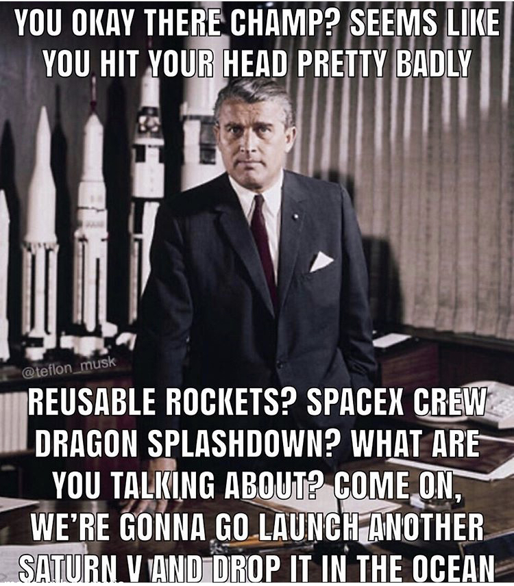 usa wernher von braun - You Okay There Champ? Seems You Hit Your Head Pretty Badly musk Reusable Rockets? Spacex Crew Dragon Splashdown? What Are You Talking About? Come On, We'Re Gonna Go Launch Another Saturn V And Drop It In The Ocean