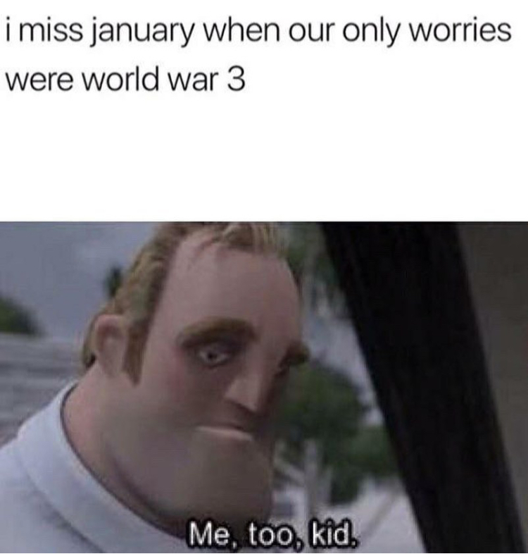 me too kid meme - i miss january when our only worries were world war 3 Me, too, kid.
