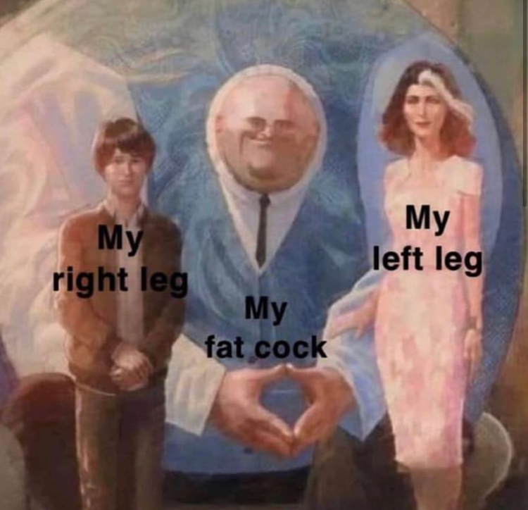 My left leg My right leg My fat cock