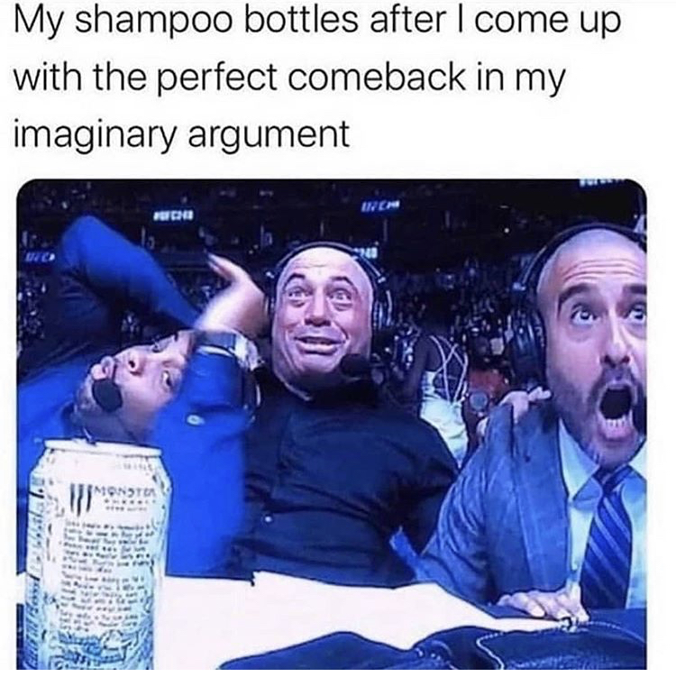 joe rogan meme - My shampoo bottles after I come up with the perfect comeback in my imaginary argument