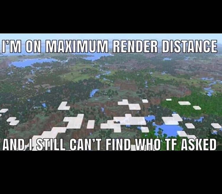 minecraft max render distance - I'M On Maximum Render Distance And I Still Can'T Find Who Tf Asked
