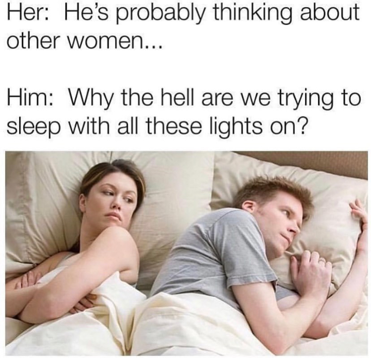 he must be thinking of another woman meme - Her He's probably thinking about other women... Him Why the hell are we trying to sleep with all these lights on?