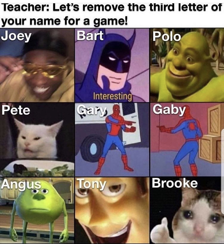 remove the third letter of your name meme - Teacher Let's remove the third letter of your name for a game! Joey Bart Polo Pete Interesting Gary Gaby Angus. Tony Brooke