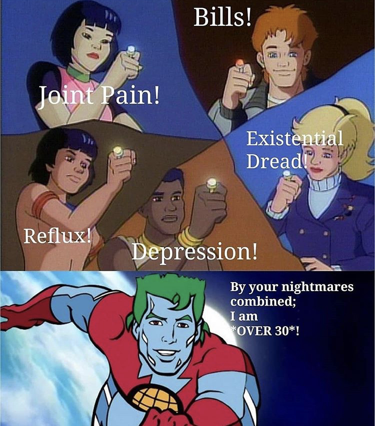 funny memes - captain planet florida meme - Bills! Joint Pain! Existential Dread 2 Reflux! Depression! By your nightmares combined; I am Over 30!