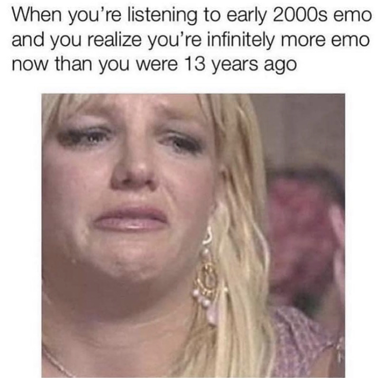 funny memes - better work bitch meme - When you're listening to early 2000s emo and you realize you're infinitely more emo now than you were 13 years ago