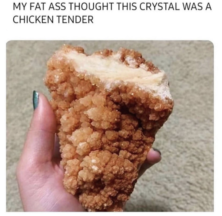 funny memes - crystal that looks like chicken tender - My Fat Ass Thought This Crystal Was A Chicken Tender