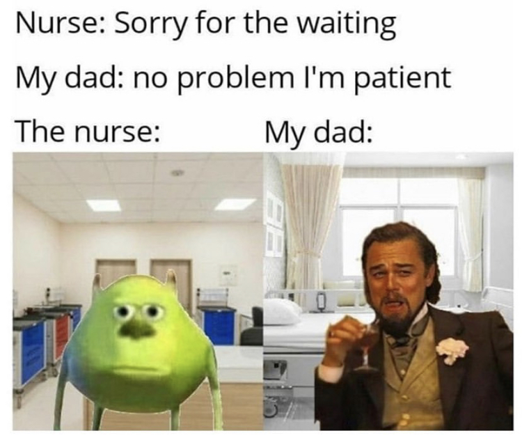 funny memes - dad joke memes - Nurse Sorry for the waiting My dad no problem I'm patient The nurse My dad 57