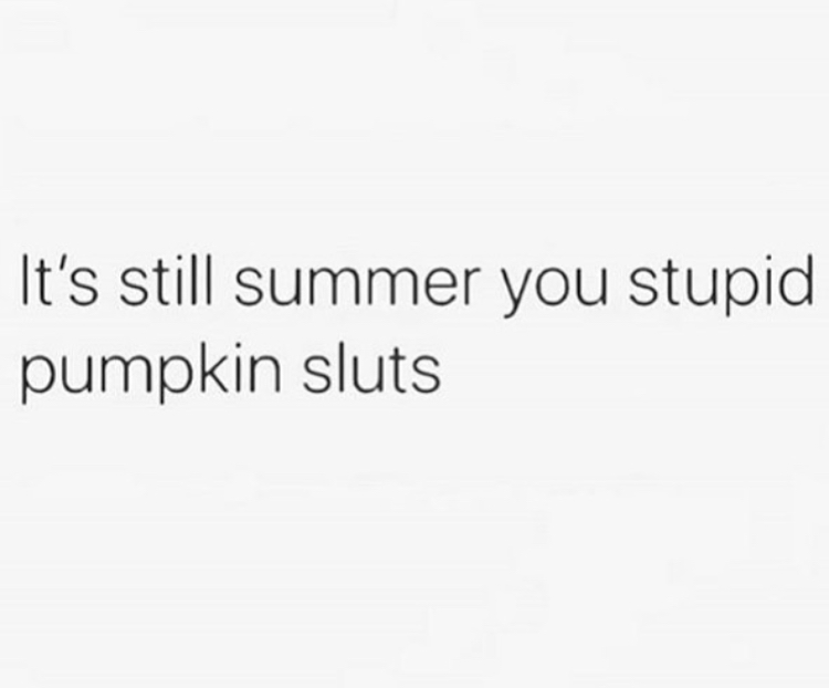 funny memes - it's like i never existed - It's still summer you stupid pumpkin sluts