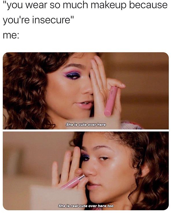 funny memes - feminist memes - "you wear so much makeup because you're insecure" me She is cuto over hero She is real cute over here too