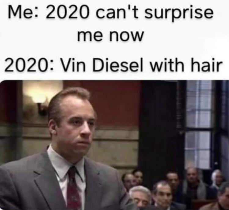funny memes - Dominic Toretto - Me 2020 can't surprise me now 2020 Vin Diesel with hair