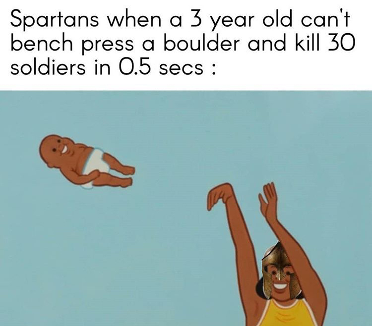 funny memes - throwing baby in trash - Spartans when a 3 year old can't bench press a boulder and kill 30 soldiers in 0.5 secs