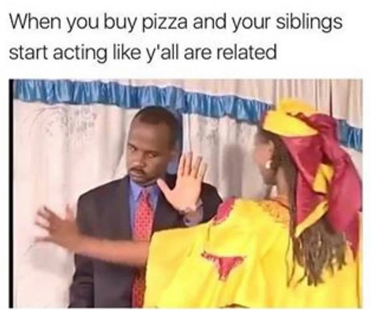 funny memes - funny memes relatable sister memes - When you buy pizza and your siblings start acting y'all are related