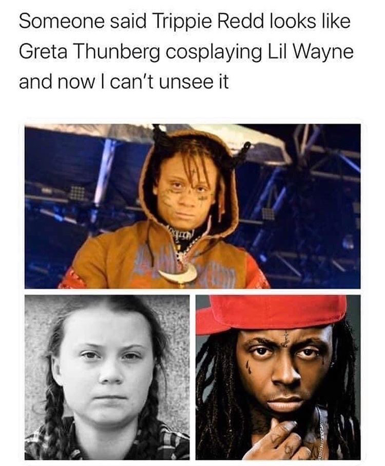 greta thunberg trippie redd - Someone said Trippie Redd looks Greta Thunberg cosplaying Lil Wayne and now I can't unsee it