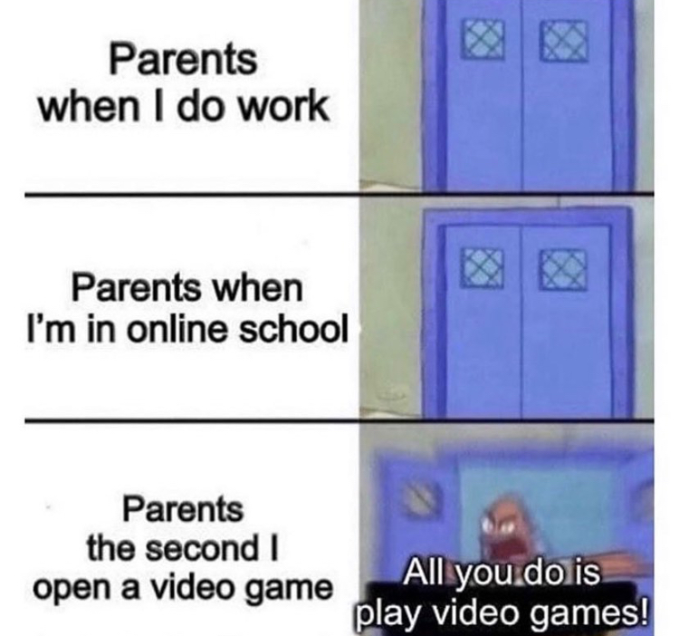 Internet meme - Parents when I do work Parents when I'm in online school Parents the second open a video game All you do is play video games!