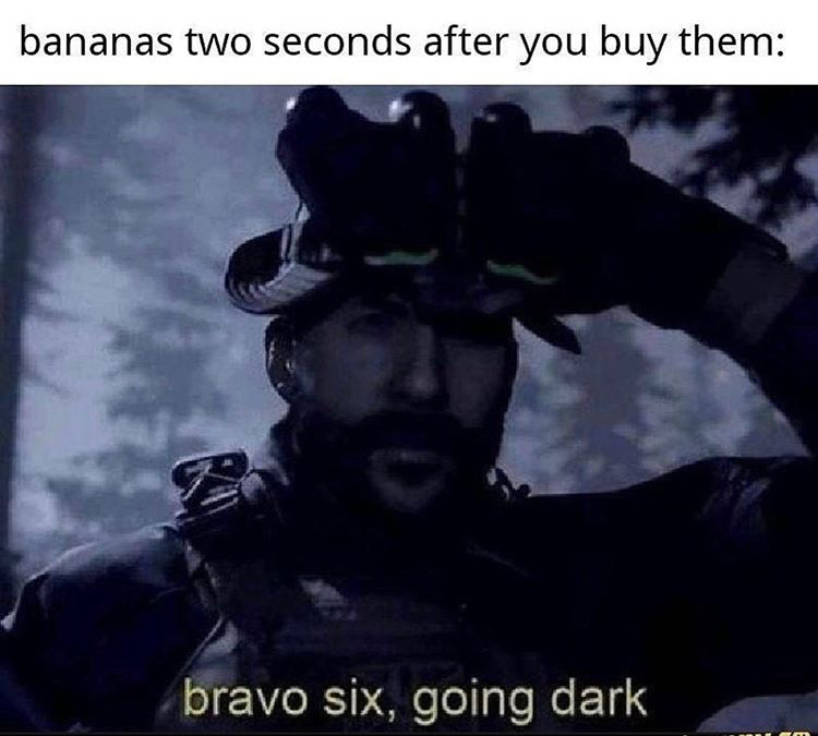 bravo six going dark meme - bananas two seconds after you buy them bravo six, going dark