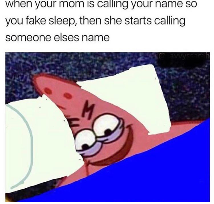 funny patrick memes - when your mom is calling your name so you fake sleep, then she starts calling someone elses name awyst M