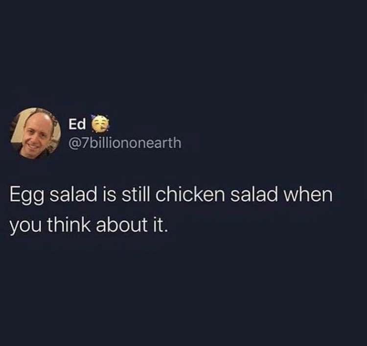 atmosphere - Ed Egg salad is still chicken salad when you think about it.