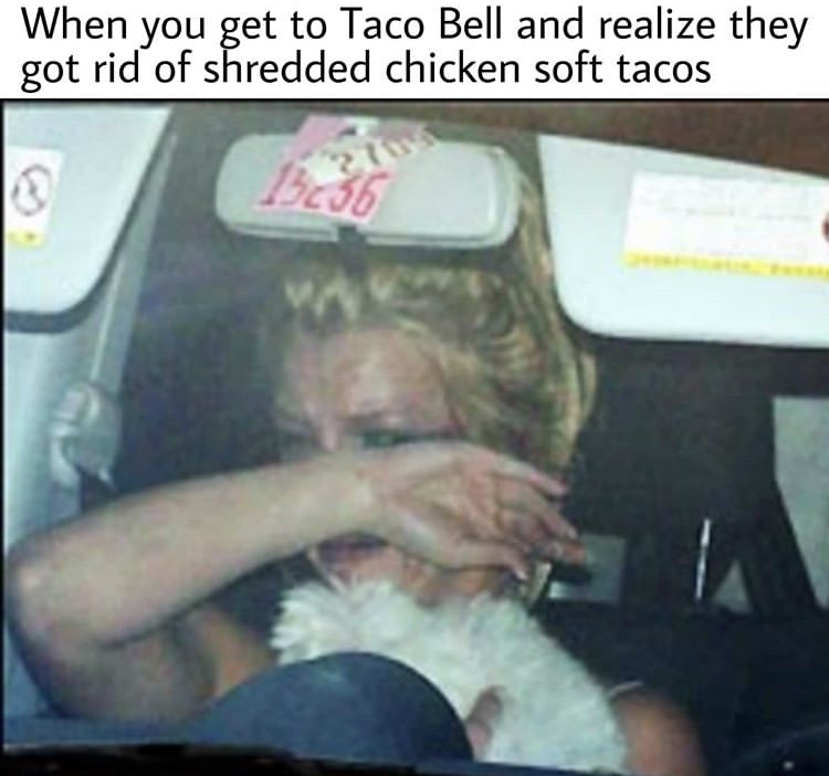 photo caption - When you get to Taco Bell and realize they got rid of shredded chicken soft tacos