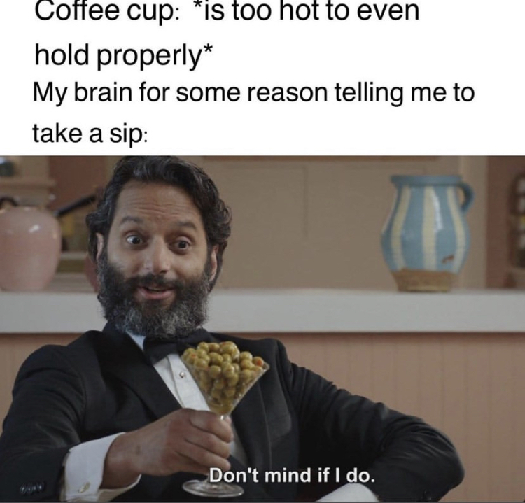 dont mind if i do meme - Coffee cup is too hot to even hold properly My brain for some reason telling me to take a sip Don't mind if I do.