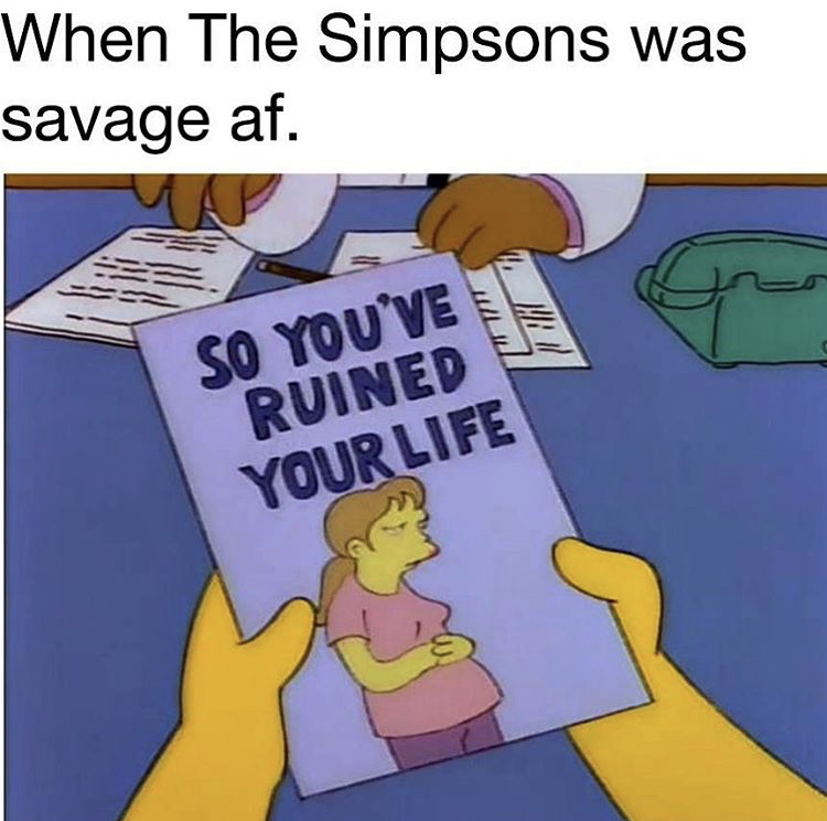 you ve ruined your life - When The Simpsons was savage af. So You'Ve Ruined Your Life