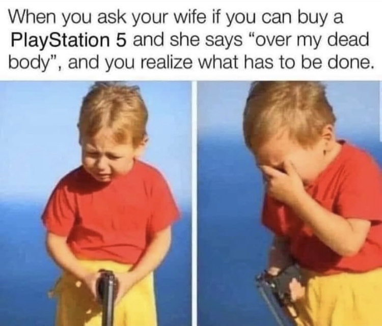 sad kid holding gun - When you ask your wife if you can buy a PlayStation 5 and she says "over my dead body", and you realize what has to be done.