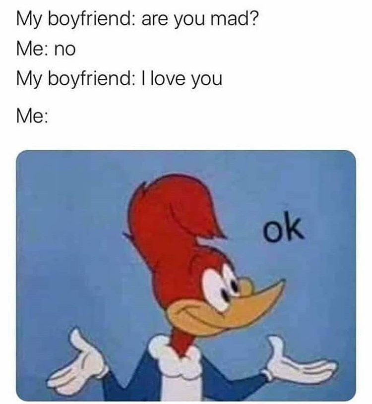 My boyfriend are you mad? Me no My boyfriend I love you Me ok