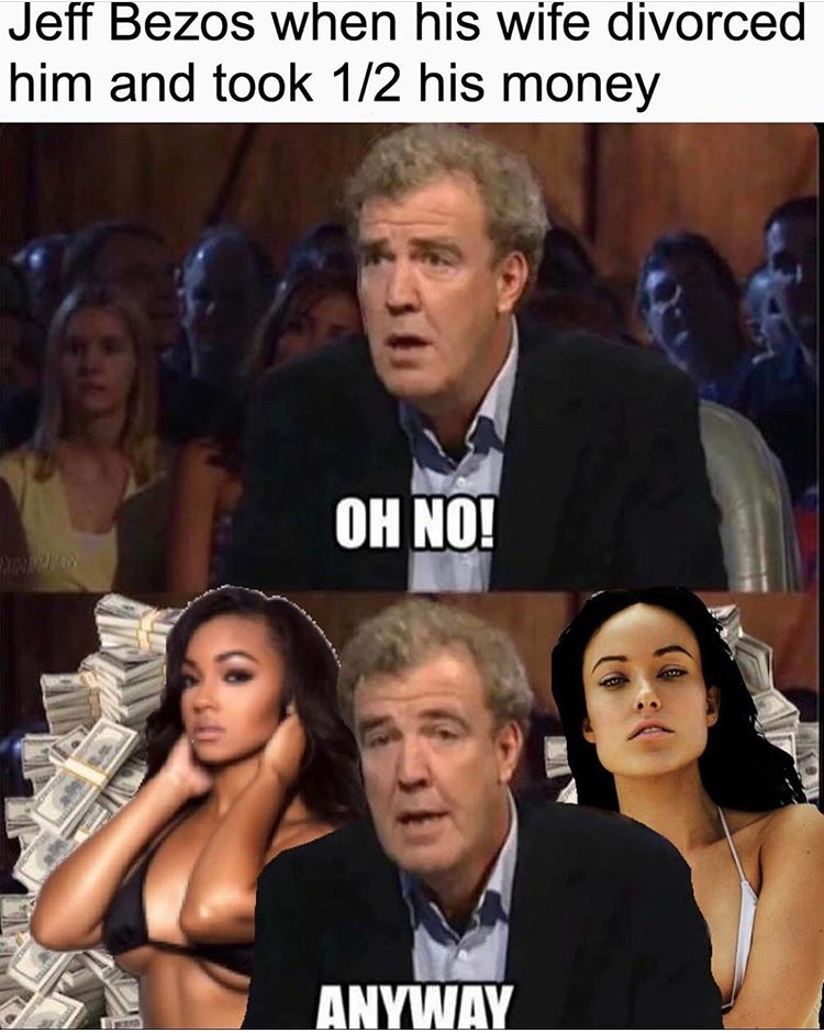 jeremy clarkson meme oh no - Jeff Bezos when his wife divorced him and took 12 his money Oh No! Anyway