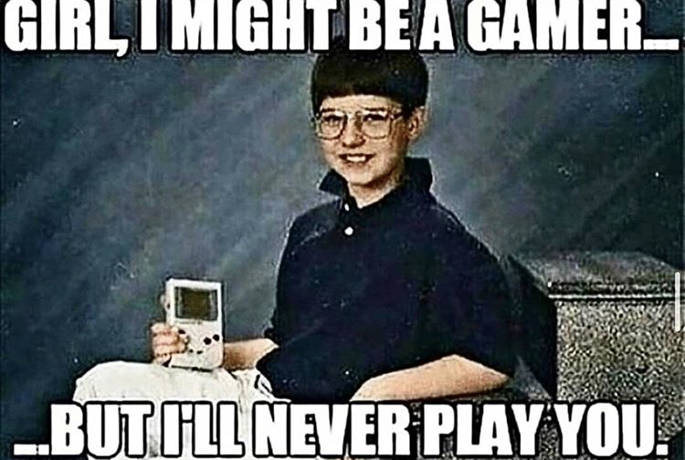 gamer memes - Girl I Might Be A GAMER_ ..Butill Never Play You.