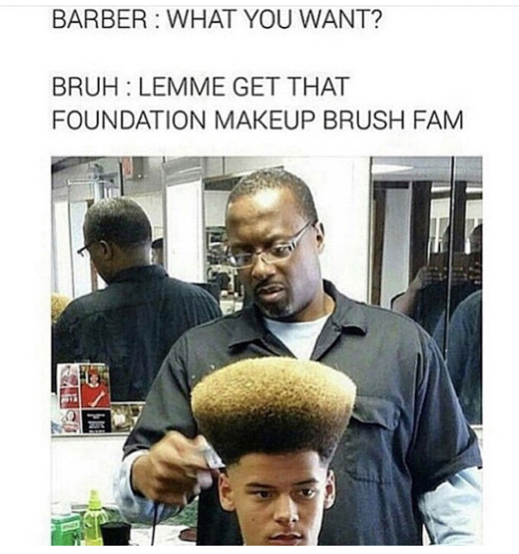 barber say no more fam meme - Barber What You Want? Bruh Lemme Get That Foundation Makeup Brush Fam
