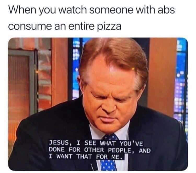 abyssinia italy memes - When you watch someone with abs consume an entire pizza Jesus, I See What You'Ve Done For Other People, And I Want That For Me.