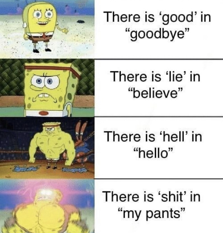 buff spongebob meme template - There is 'good' in "goodbye" There is 'lie' in "believe" There is 'hell'in "hello" There is 'shit' in "my pants"