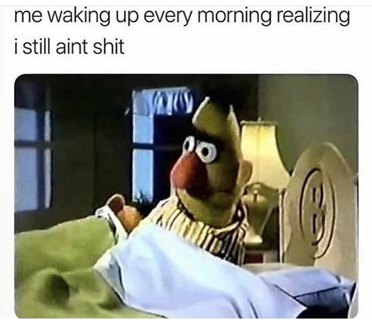 bert and ernie bed meme - me waking up every morning realizing i still aint shit
