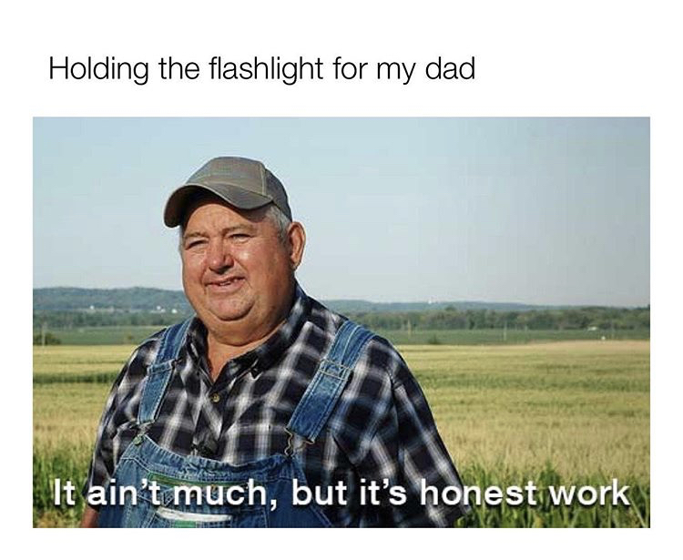 ain t honest but it's much - Holding the flashlight for my dad It ain't much, but it's honest work